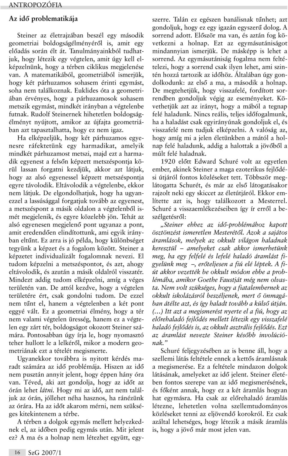 A matematikából, geometriából ismerjük, hogy két párhuzamos sohasem érinti egymást, soha nem találkoznak.