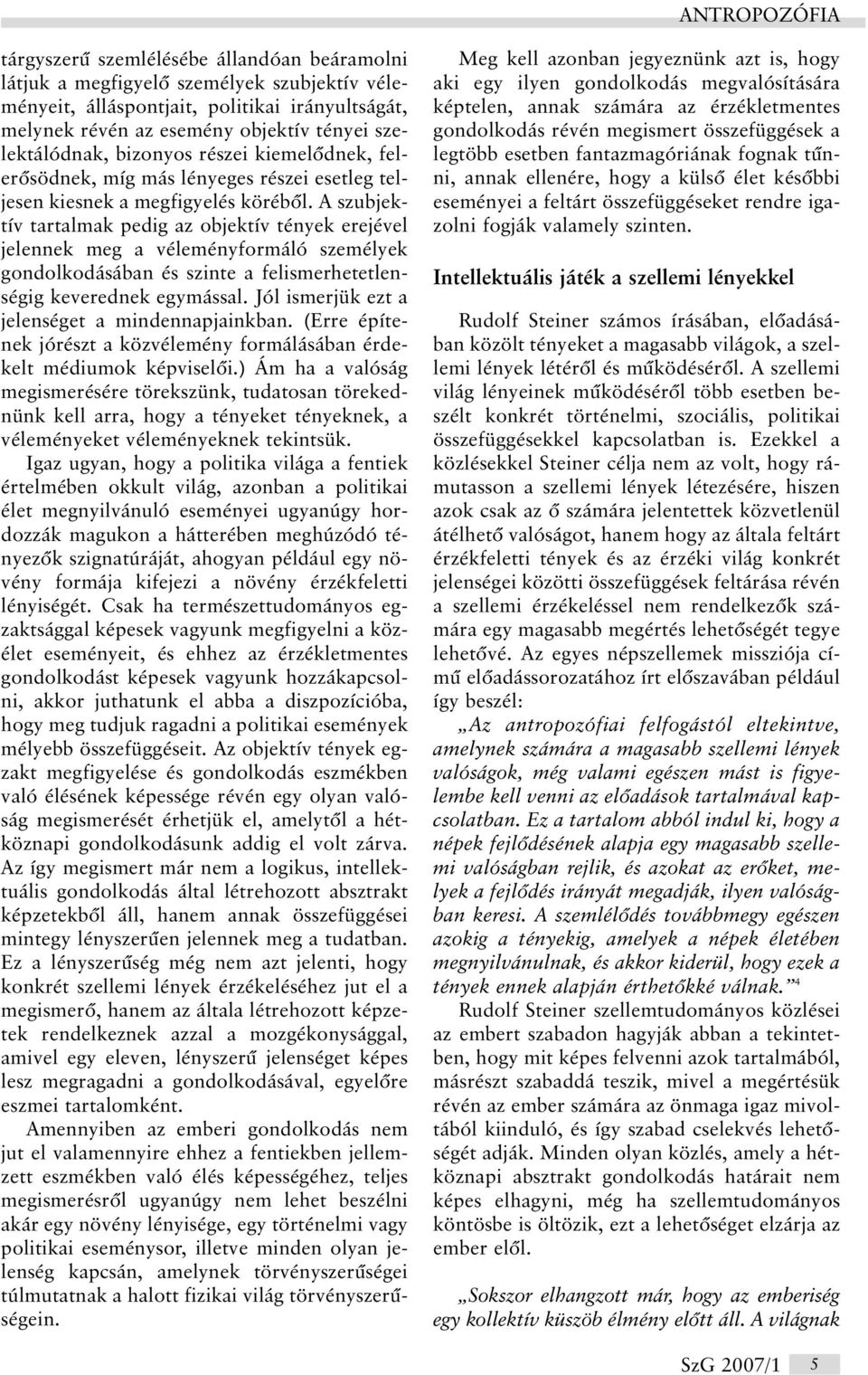 A szubjektív tartalmak pedig az objektív tények erejével jelennek meg a véleményformáló személyek gondolkodásában és szinte a felismerhetetlenségig keverednek egymással.