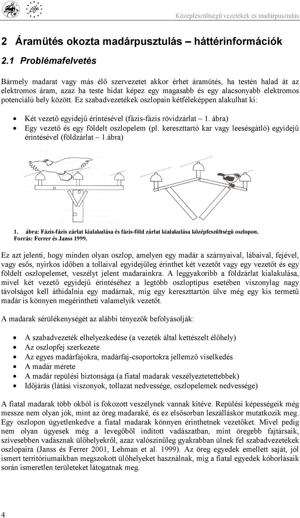 potenciálú hely között. Ez szabadvezetékek oszlopain kétféleképpen alakulhat ki: Két vezető egyidejű érintésével (fázis-fázis rövidzárlat 1. ábra) Egy vezető és egy földelt oszlopelem (pl.