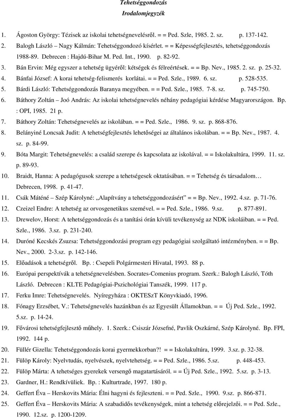 sz. p. 25-32. 4. Bánfai József: A korai tehetség-felismerés korlátai. = = Ped. Szle., 1989. 6. sz. p. 528-535. 5. Bárdi László: Tehetséggondozás Baranya megyében. = = Ped. Szle., 1985. 7-8. sz. p. 745-750.