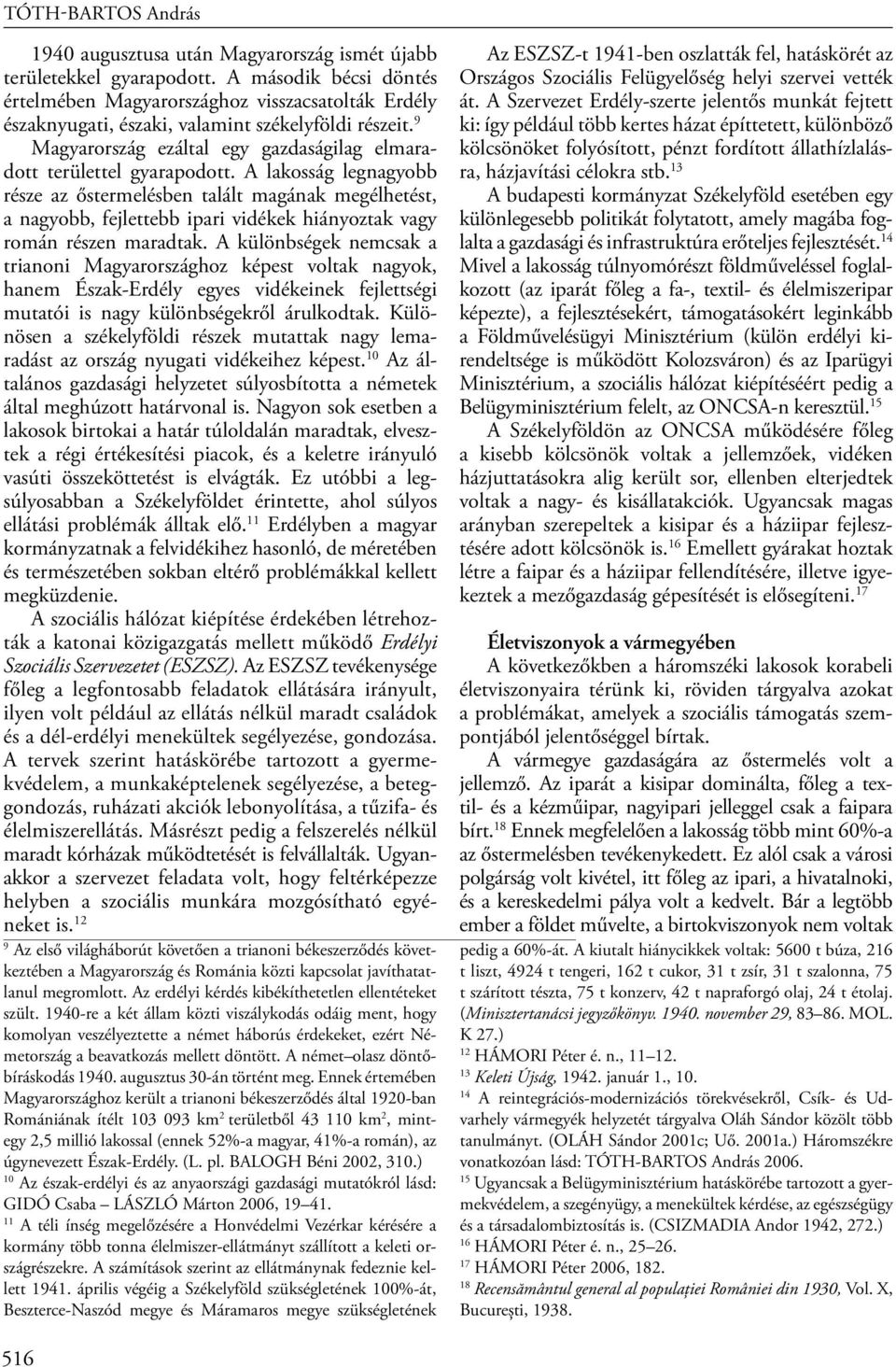 A lakosság legnagyobb része az őstermelésben talált magának megélhetést, a nagyobb, fejlettebb ipari vidékek hiányoztak vagy román részen maradtak.