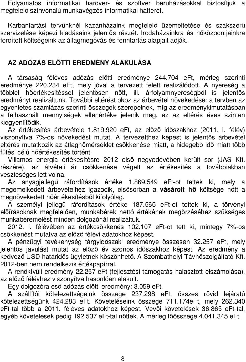 Irodaházainkra és hőközpontjainkra fordított költségeink az állagmegóvás és fenntartás alapjait adják. AZ ADÓZÁS ELŐTTI EREDMÉNY ALAKULÁSA A társaság féléves adózás előtti eredménye 244.