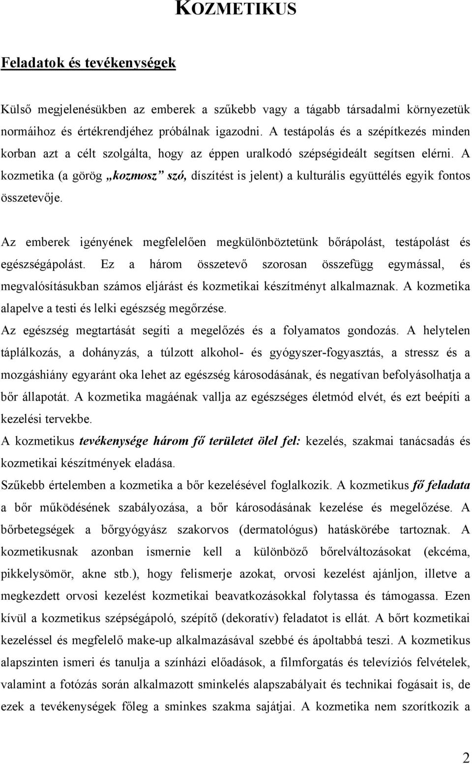 A kozmetika (a görög kozmosz szó, díszítést is jelent) a kulturális együttélés egyik fontos összetevője. Az emberek igényének megfelelően megkülönböztetünk bőrápolást, testápolást és egészségápolást.