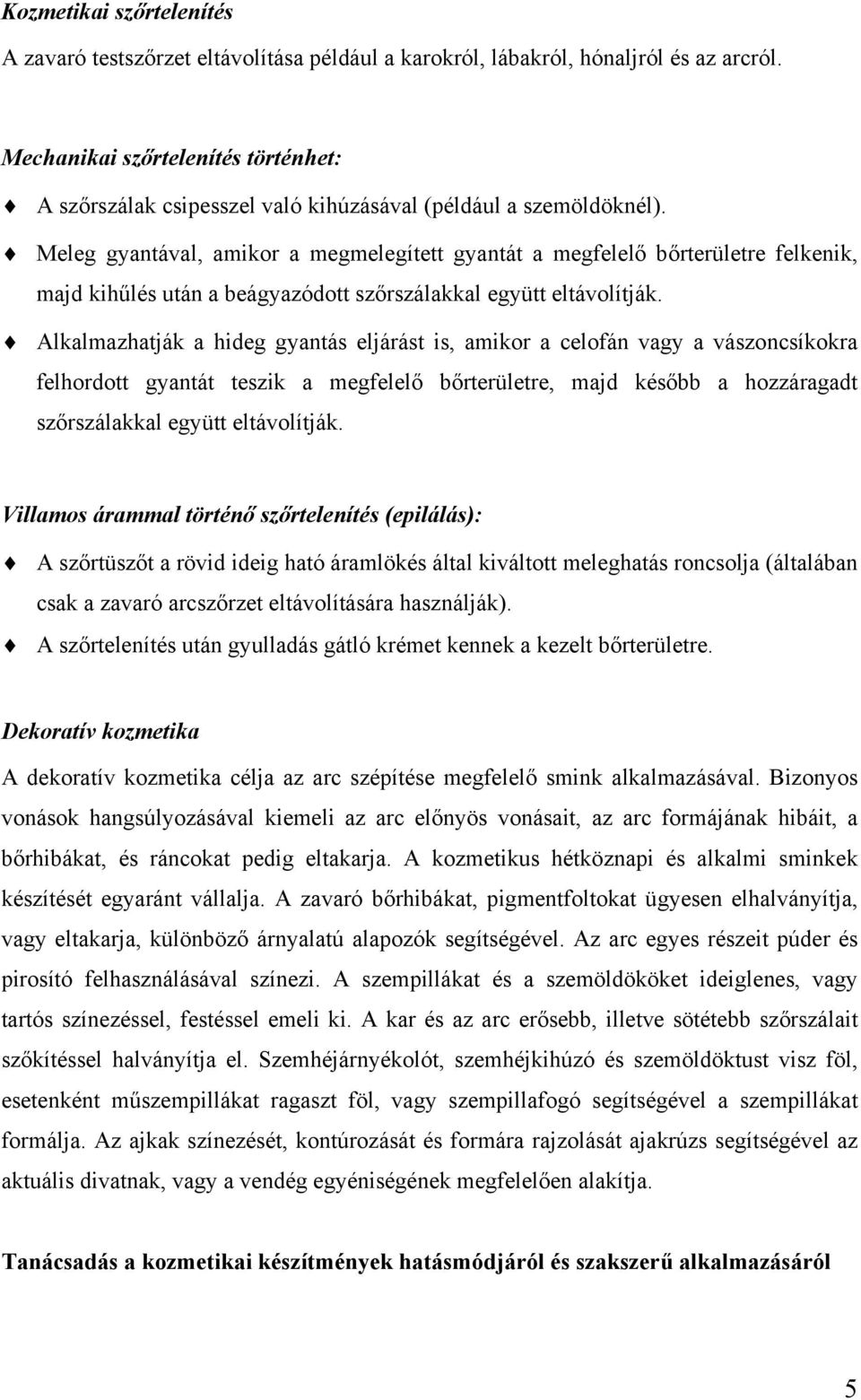 Meleg gyantával, amikor a megmelegített gyantát a megfelelő bőrterületre felkenik, majd kihűlés után a beágyazódott szőrszálakkal együtt eltávolítják.