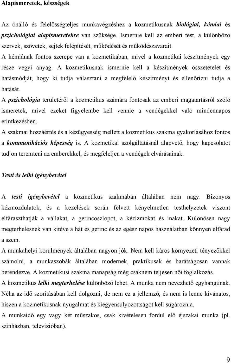 A kémiának fontos szerepe van a kozmetikában, mivel a kozmetikai készítmények egy része vegyi anyag.