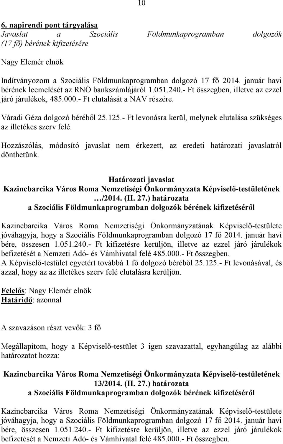 - Ft levonásra kerül, melynek elutalása szükséges az illetékes szerv felé. Hozzászólás, módosító javaslat nem érkezett, az eredeti határozati javaslatról dönthetünk.