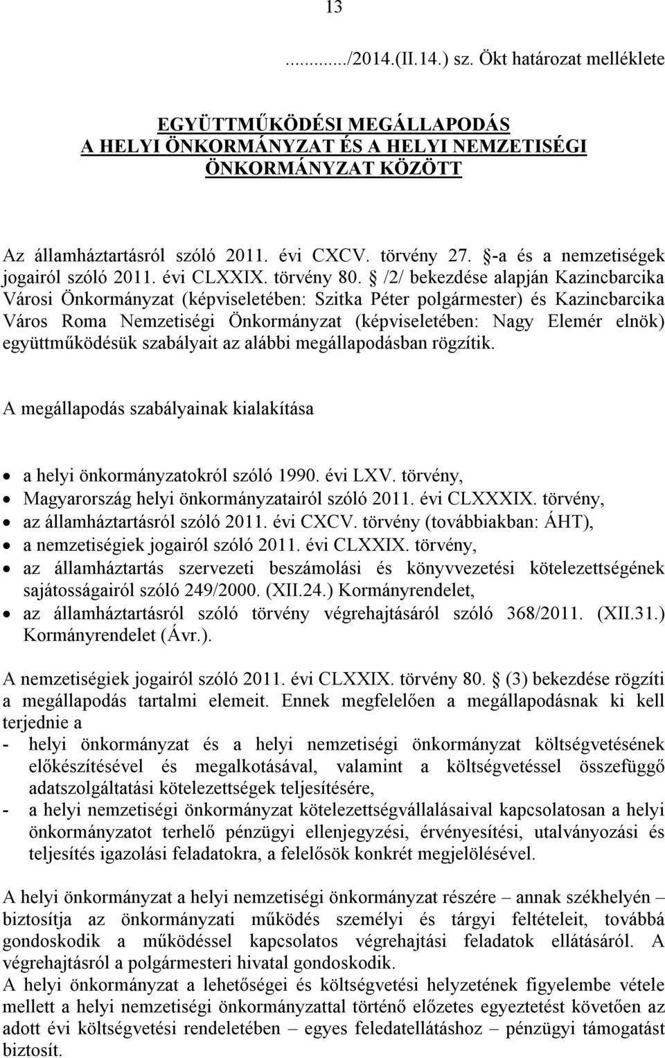 /2/ bekezdése alapján Kazincbarcika Városi Önkormányzat (képviseletében: Szitka Péter polgármester) és Kazincbarcika Város Roma Nemzetiségi Önkormányzat (képviseletében: ) együttműködésük szabályait