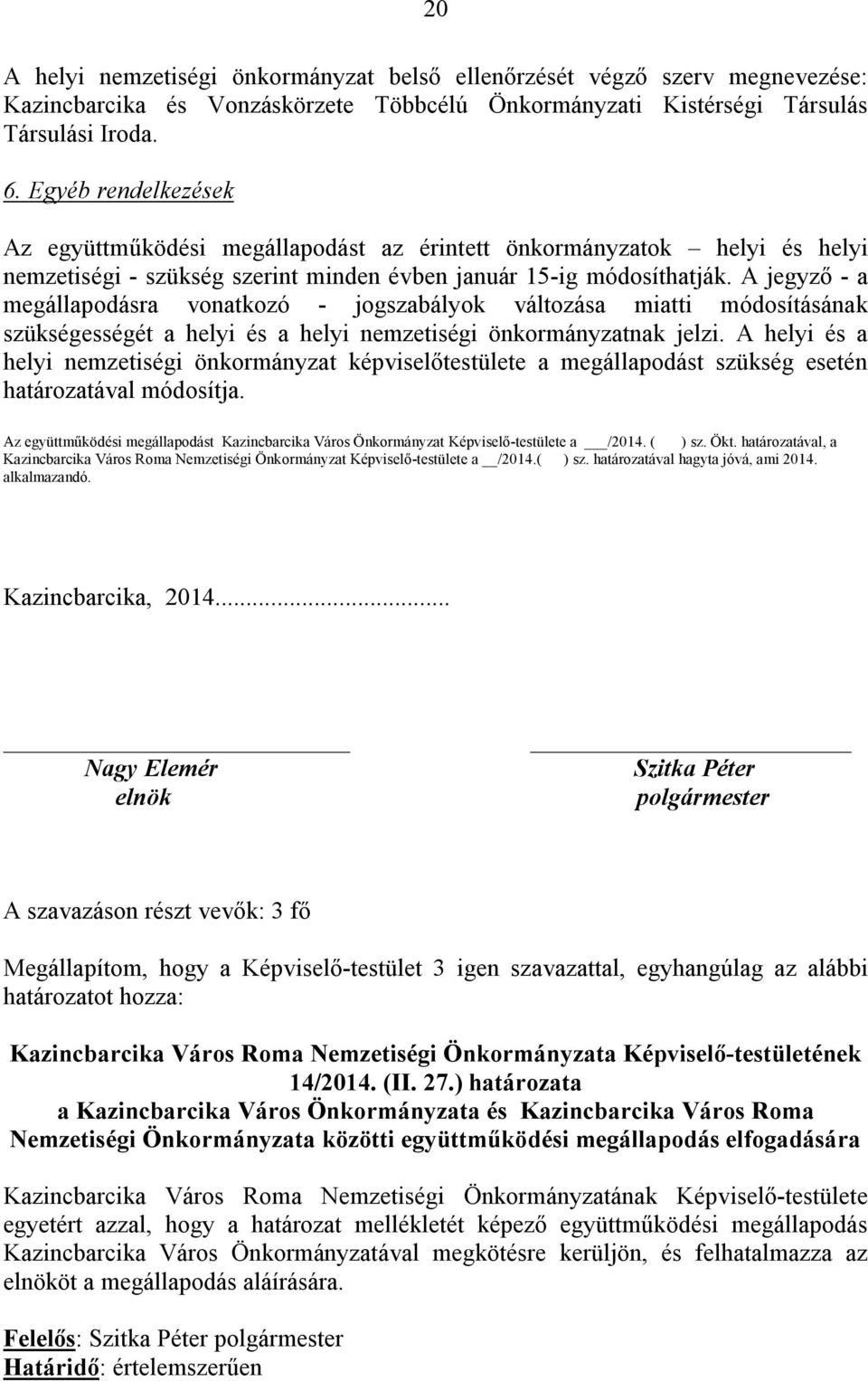 A jegyző - a megállapodásra vonatkozó - jogszabályok változása miatti módosításának szükségességét a helyi és a helyi nemzetiségi önkormányzatnak jelzi.