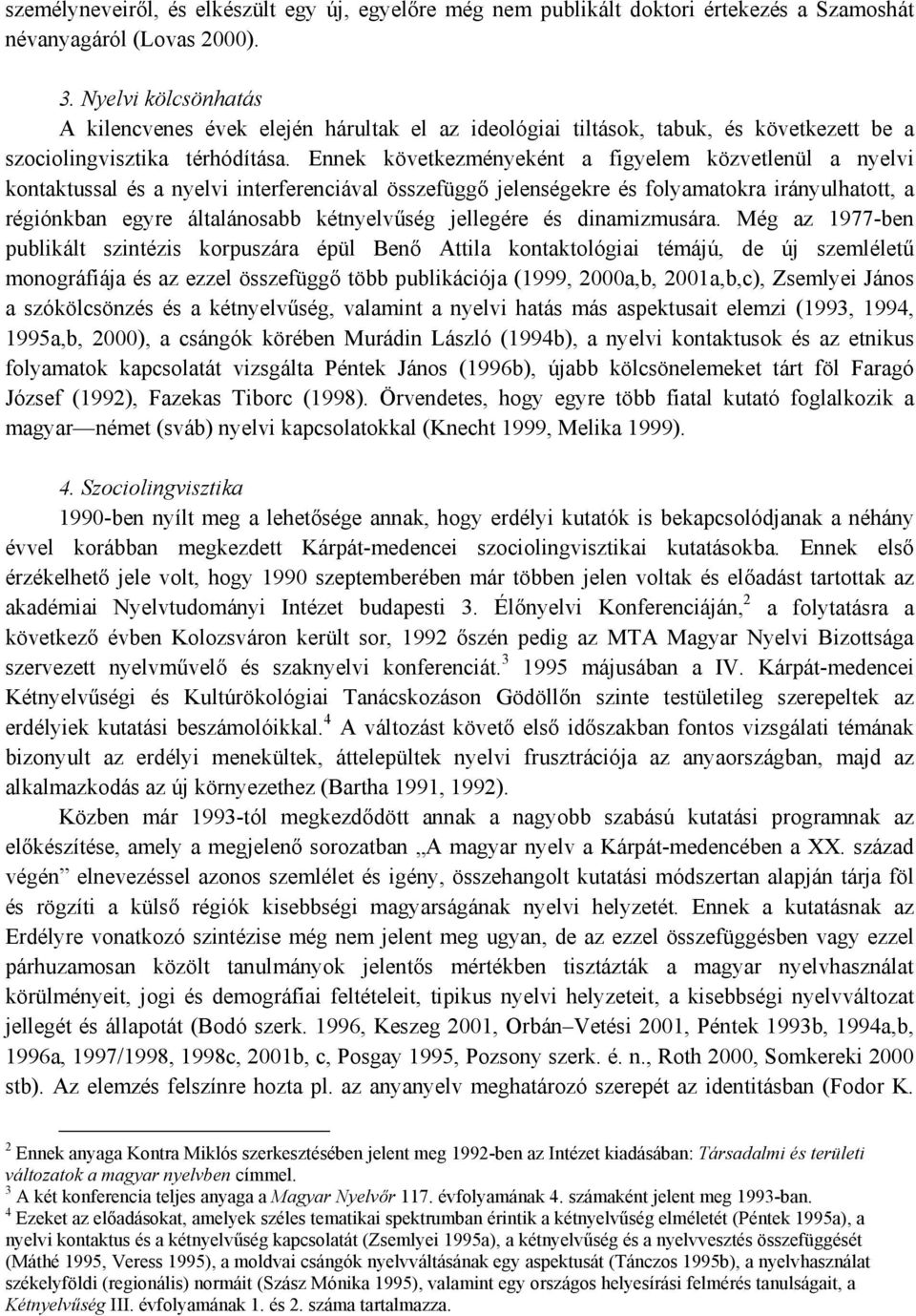 Ennek következményeként a figyelem közvetlenül a nyelvi kontaktussal és a nyelvi interferenciával összefüggő jelenségekre és folyamatokra irányulhatott, a régiónkban egyre általánosabb kétnyelvűség