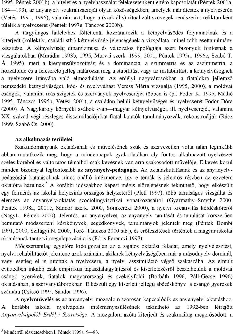 túlélik a nyelvcserét (Péntek 1997e, Tánczos 2000b). A tárgyilagos látlelethez föltétlenül hozzátartozik a kétnyelvűsödés folyamatának és a kiterjedt (kollektív, családi stb.