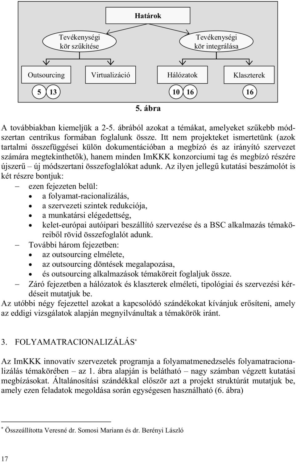 Itt nem projekteket ismertetünk (azok tartalmi összefüggései külön dokumentációban a megbízó és az irányító szervezet számára megtekinthet k), hanem minden ImKKK konzorciumi tag és megbízó részére