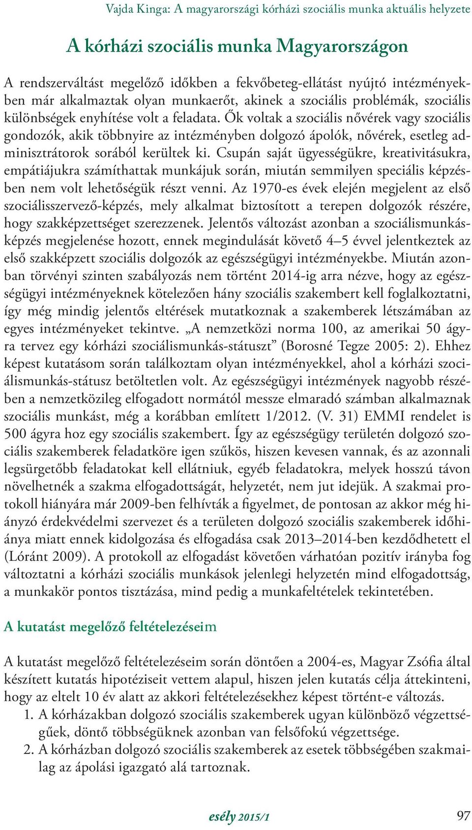 Ők voltak a szociális nővérek vagy szociális gondozók, akik többnyire az intézményben dolgozó ápolók, nővérek, esetleg adminisztrátorok sorából kerültek ki.