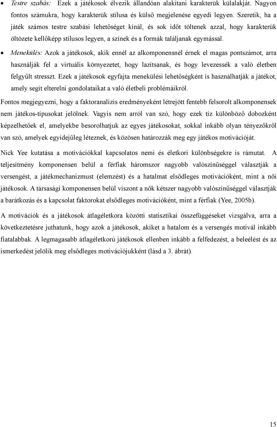 Menekülés: Azok a játékosok, akik ennél az alkomponensnél érnek el magas pontszámot, arra használják fel a virtuális környezetet, hogy lazítsanak, és hogy levezessék a való életben felgyűlt stresszt.