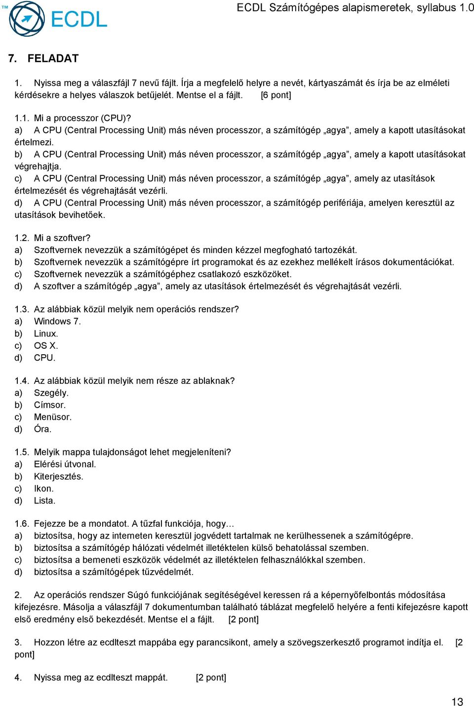 b) A CPU (Central Processing Unit) más néven processzor, a számítógép agya, amely a kapott utasításokat végrehajtja.