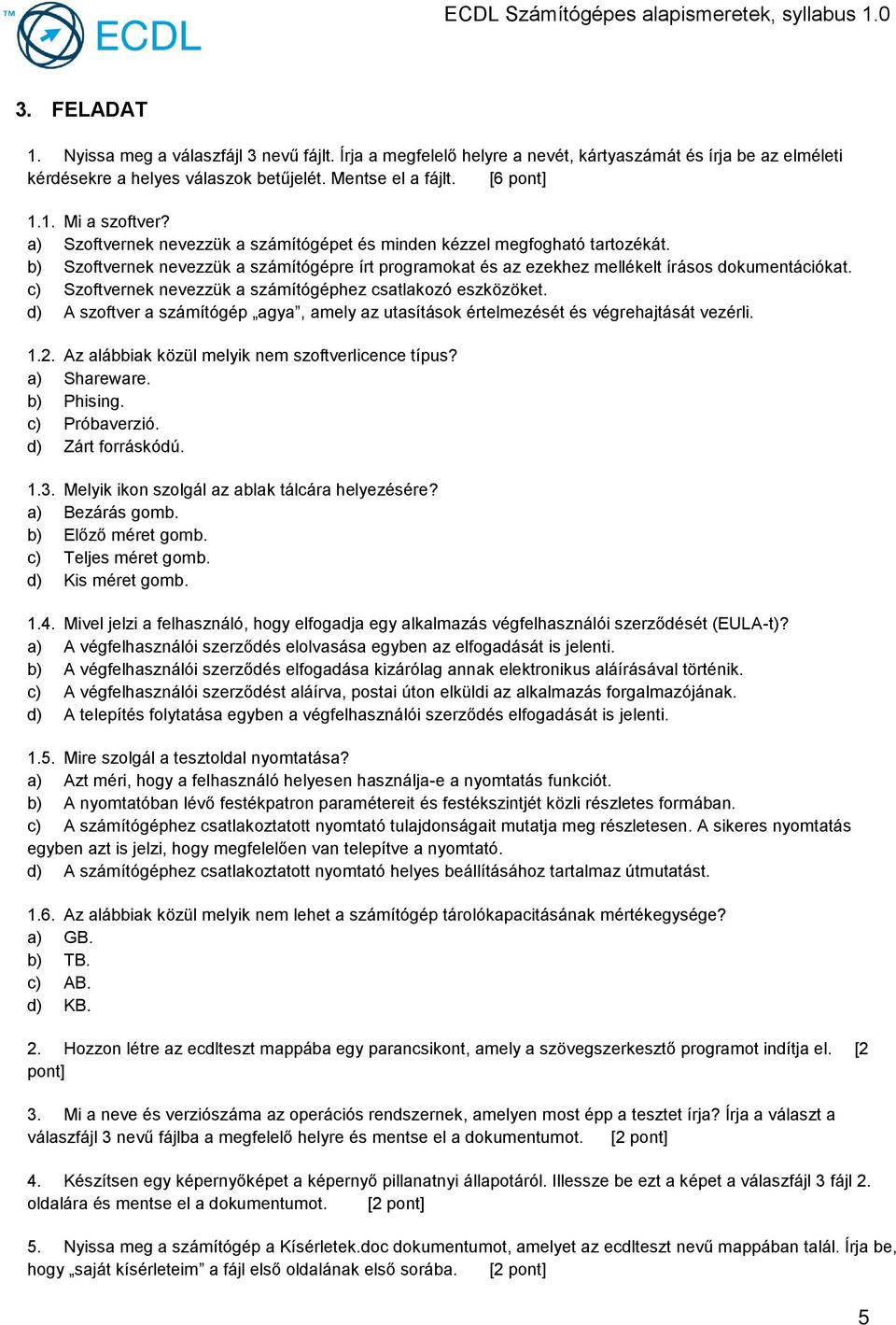 c) Szoftvernek nevezzük a számítógéphez csatlakozó eszközöket. d) A szoftver a számítógép agya, amely az utasítások értelmezését és végrehajtását vezérli. 1.2.