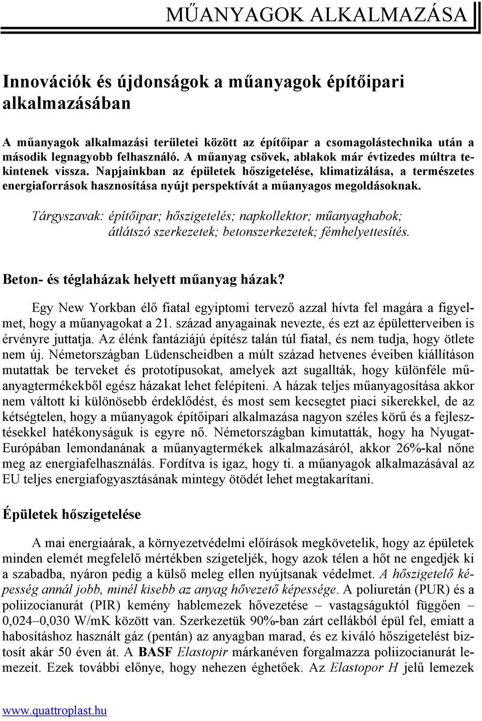 Napjainkban az épületek hőszigetelése, klimatizálása, a természetes energiaforrások hasznosítása nyújt perspektívát a műanyagos megoldásoknak.