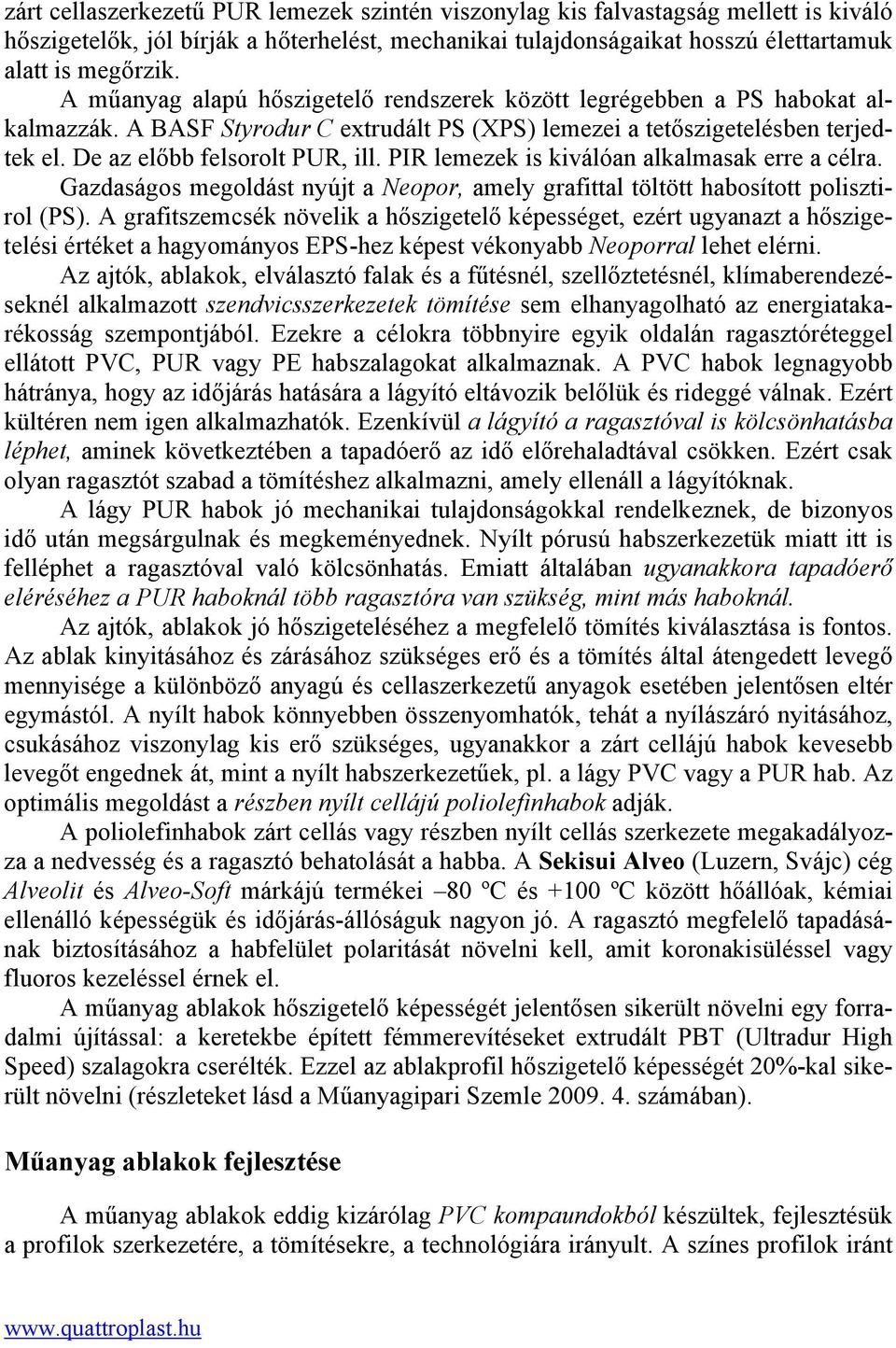 PIR lemezek is kiválóan alkalmasak erre a célra. Gazdaságos megoldást nyújt a Neopor, amely grafittal töltött habosított polisztirol (PS).