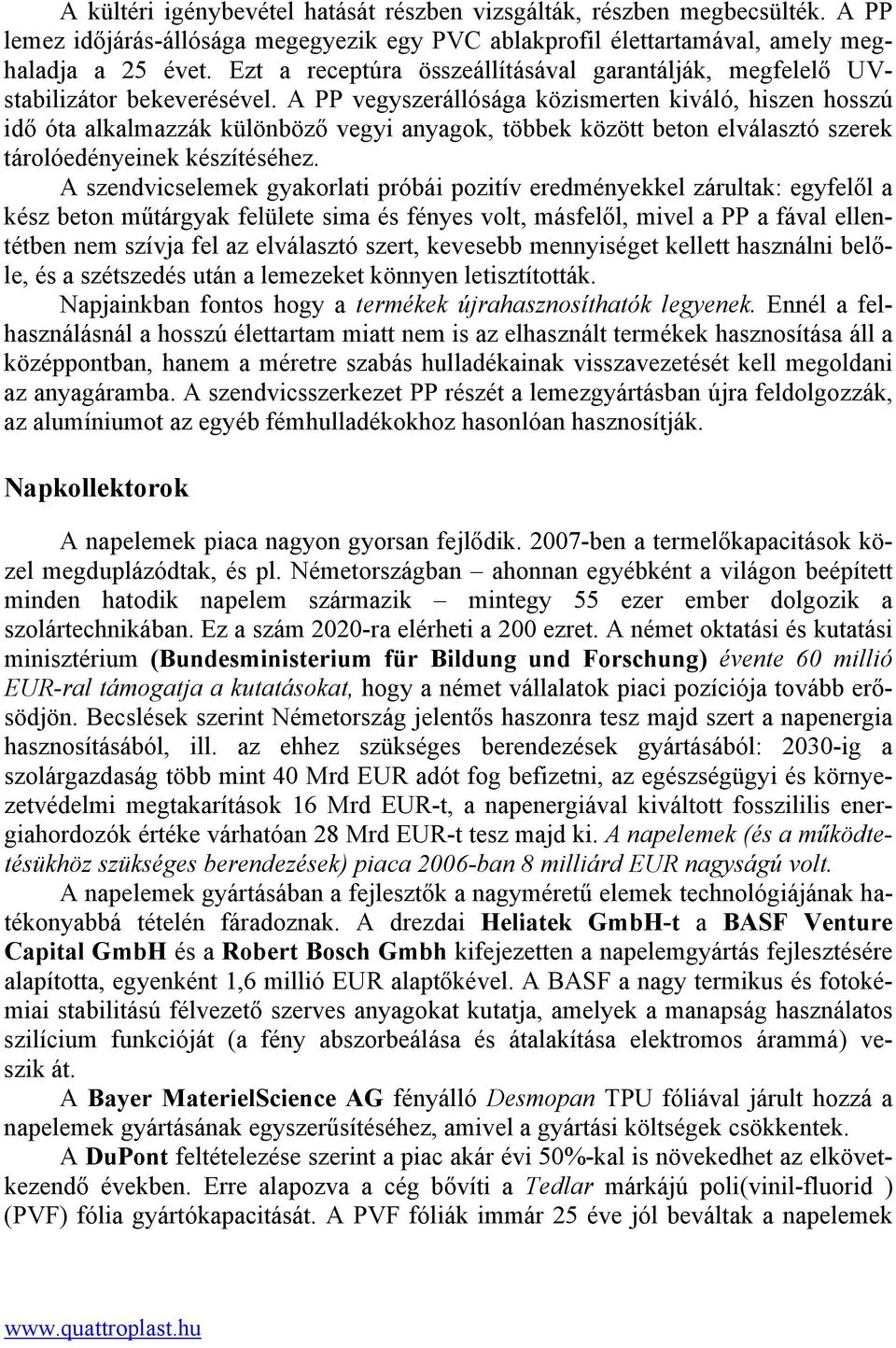 A PP vegyszerállósága közismerten kiváló, hiszen hosszú idő óta alkalmazzák különböző vegyi anyagok, többek között beton elválasztó szerek tárolóedényeinek készítéséhez.