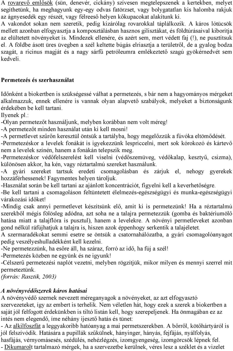 A káros lótücsök mellett azonban elfogyasztja a komposztálásban hasznos gilisztákat, és földtúrásaival kiborítja az elültetett növényeket is. Mindezek ellenére, és azért sem, mert védett faj (!