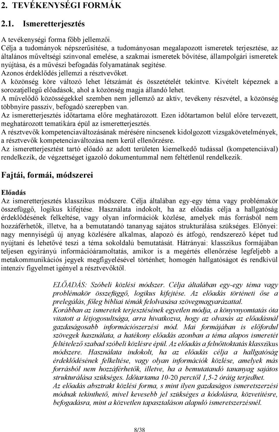 művészi befogadás folyamatának segítése. Azonos érdeklődés jellemzi a résztvevőket. A közönség köre változó lehet létszámát és összetételét tekintve.