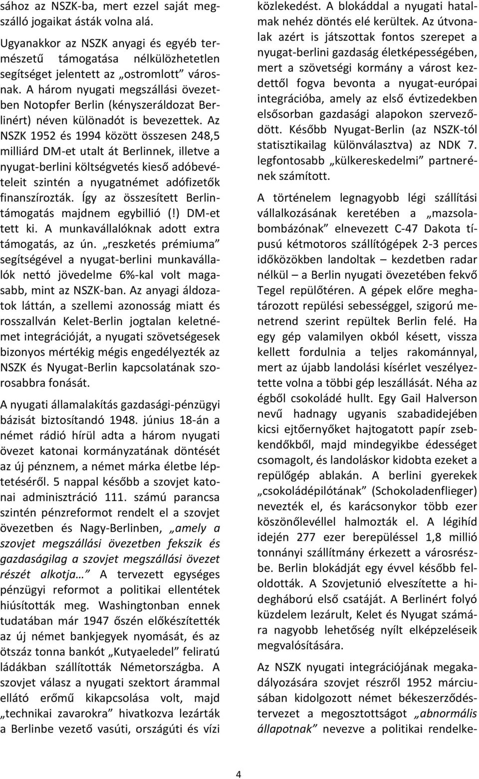 Az NSZK 1952 és 1994 között összesen 248,5 milliárd DM-et utalt át Berlinnek, illetve a nyugat-berlini költségvetés kieső adóbevételeit szintén a nyugatnémet adófizetők finanszírozták.