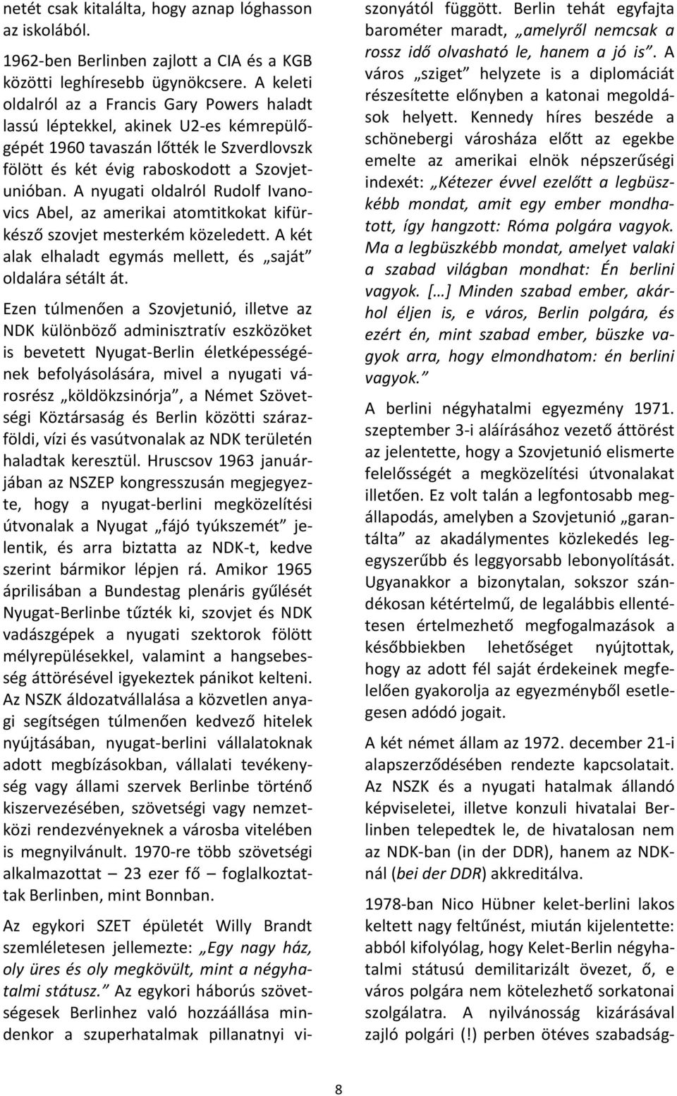 A nyugati oldalról Rudolf Ivanovics Abel, az amerikai atomtitkokat kifürkésző szovjet mesterkém közeledett. A két alak elhaladt egymás mellett, és saját oldalára sétált át.