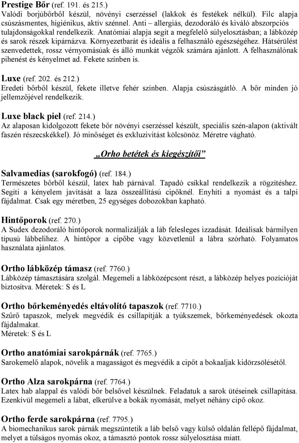 Környezetbarát és ideális a felhasználó egészségéhez. Hátsérülést szenvedettek, rossz vérnyomásúak és álló munkát végzők számára ajánlott. A felhasználónak pihenést és kényelmet ad. Fekete színben is.