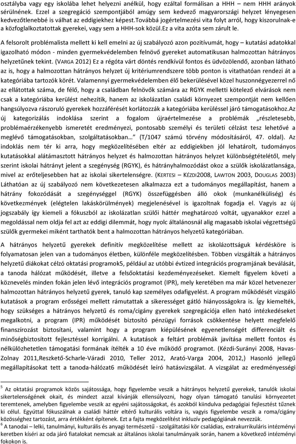 továbbá jogértelmezési vita folyt arról, hogy kiszorulnak-e a közfoglalkoztatottak gyerekei, vagy sem a HHH-sok közül.ez a vita azóta sem zárult le.