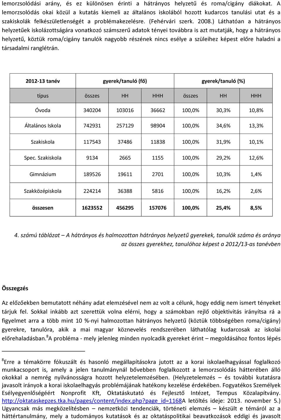 ) Láthatóan a hátrányos helyzetűek iskolázottságára vonatkozó számszerű adatok tényei továbbra is azt mutatják, hogy a hátrányos helyzetű, köztük roma/cigány tanulók nagyobb részének nincs esélye a