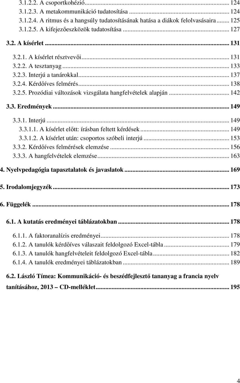 Prozódiai változások vizsgálata hangfelvételek alapján... 142 3.3. Eredmények... 149 3.3.1. Interjú... 149 3.3.1.1. A kísérlet előtt: írásban feltett kérdések... 149 3.3.1.2. A kísérlet után: csoportos szóbeli interjú.