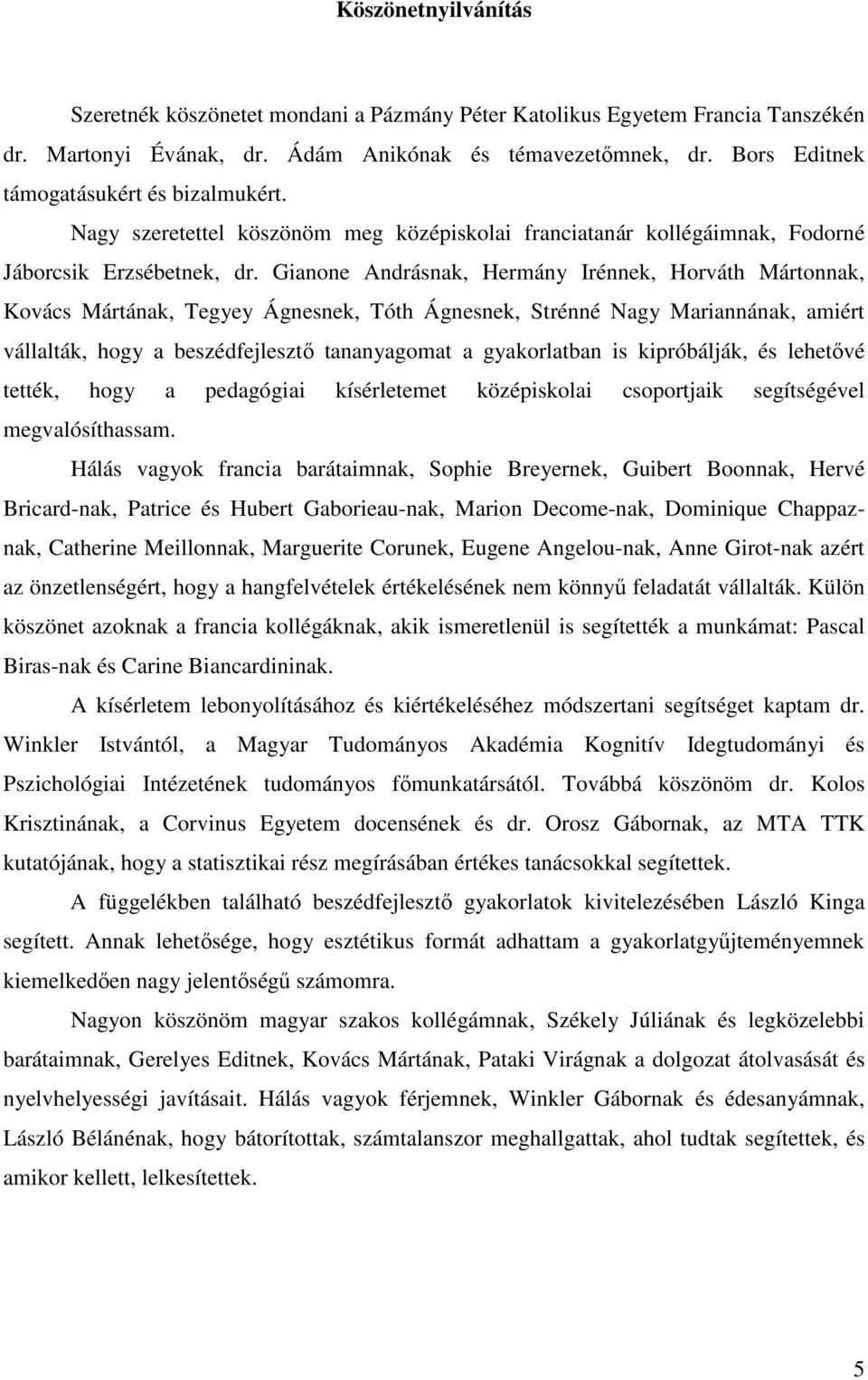 Gianone Andrásnak, Hermány Irénnek, Horváth Mártonnak, Kovács Mártának, Tegyey Ágnesnek, Tóth Ágnesnek, Strénné Nagy Mariannának, amiért vállalták, hogy a beszédfejlesztő tananyagomat a gyakorlatban