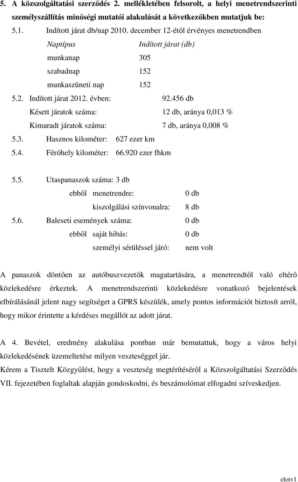 456 db Késett járatok száma: 12 db, aránya 0,013 % Kimaradt járatok száma: 7 db, aránya 0,008 % 5.3. Hasznos kilométer: 627 ezer km 5.4. Férıhely kilométer: 66.920 ezer fhkm 5.5. Utaspanaszok száma: 3 db ebbıl menetrendre: 0 db kiszolgálási színvonalra: 8 db 5.