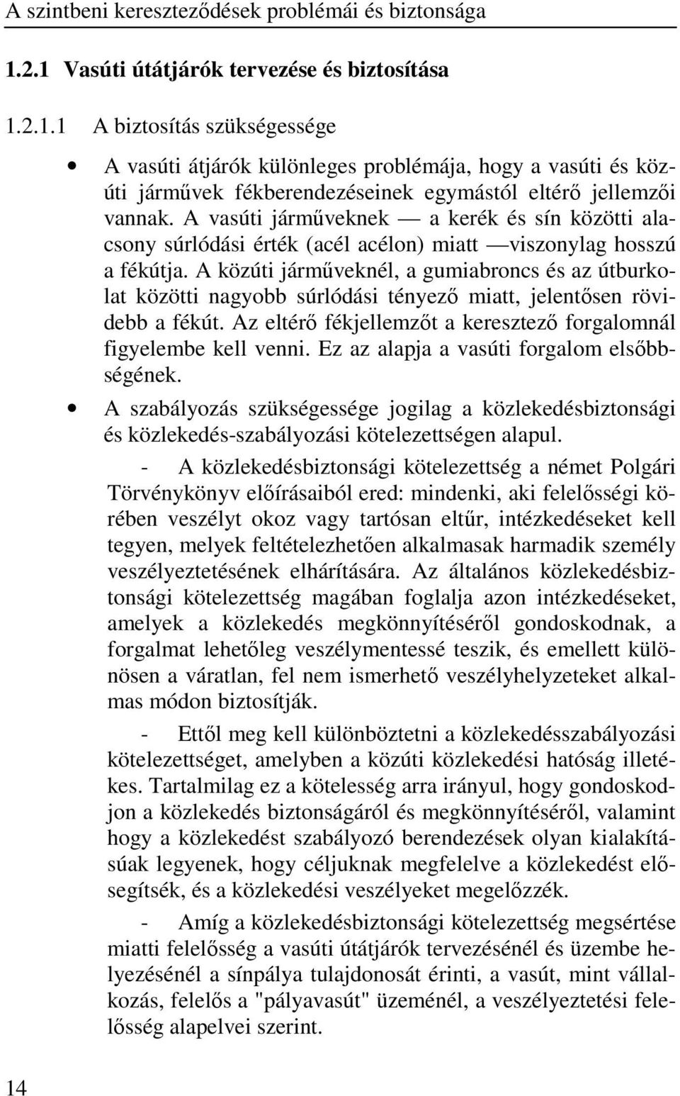 A közúti jármőveknél, a gumiabroncs és az útburkolat közötti nagyobb súrlódási tényezı miatt, jelentısen rövidebb a fékút. Az eltérı fékjellemzıt a keresztezı forgalomnál figyelembe kell venni.