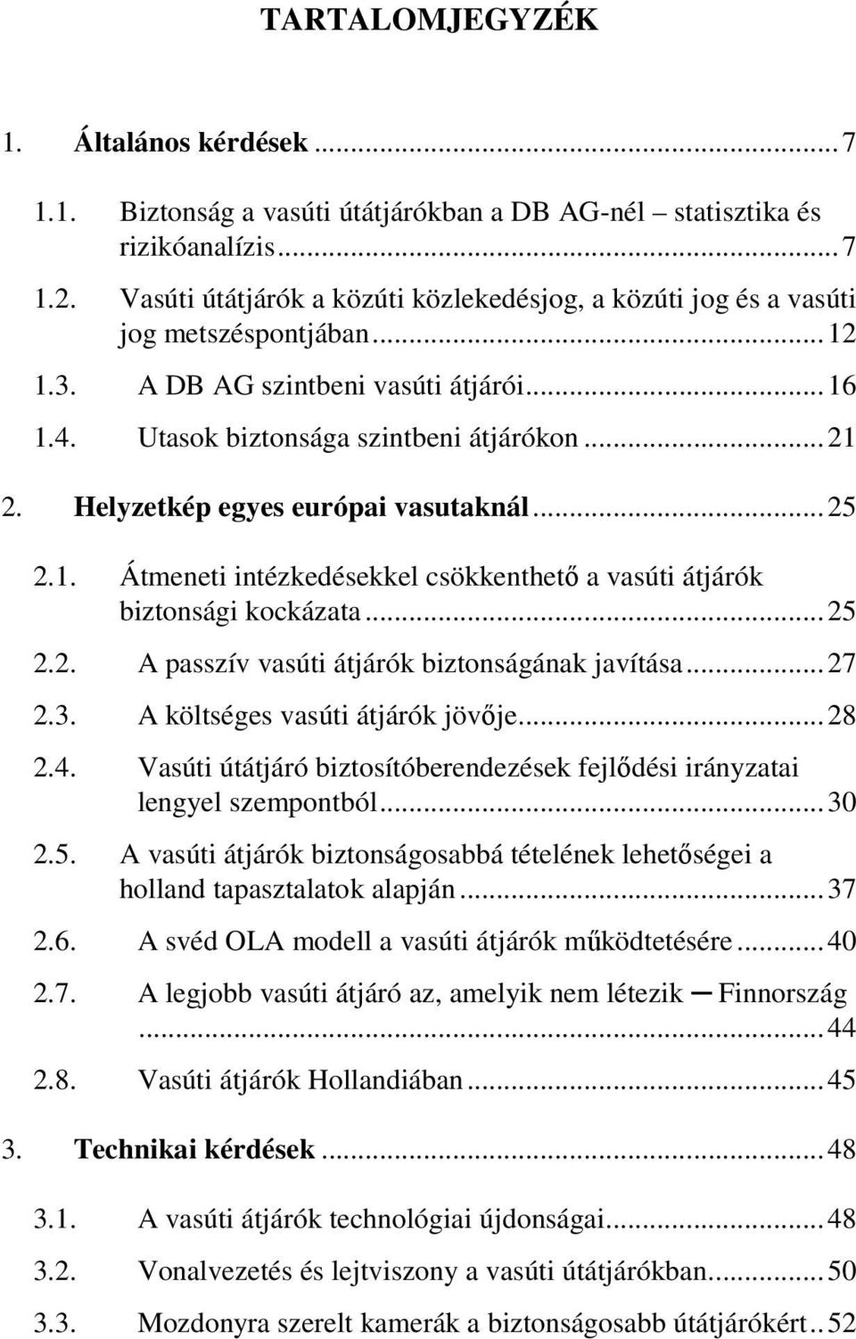 Helyzetkép egyes európai vasutaknál...25 2.1. Átmeneti intézkedésekkel csökkenthetı a vasúti átjárók biztonsági kockázata...25 2.2. A passzív vasúti átjárók biztonságának javítása...27 2.3.