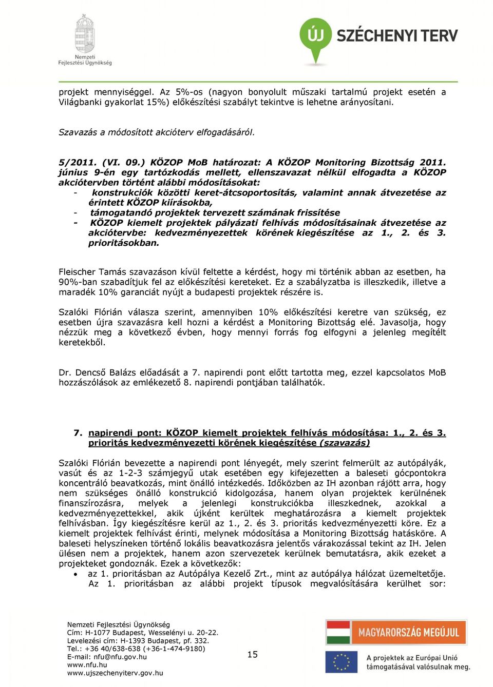 június 9-én egy tartózkodás mellett, ellenszavazat nélkül elfogadta a KÖZOP akciótervben történt alábbi módosításokat: - konstrukciók közötti keret-átcsoportosítás, valamint annak átvezetése az