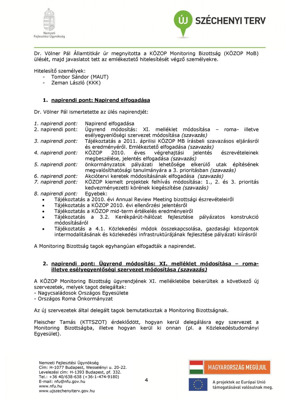 napirendi pont: Ügyrend módosítás: XI. melléklet módosítása roma- illetve esélyegyenlőségi szervezet módosítása (szavazás) 3. napirendi pont: Tájékoztatás a 2011.