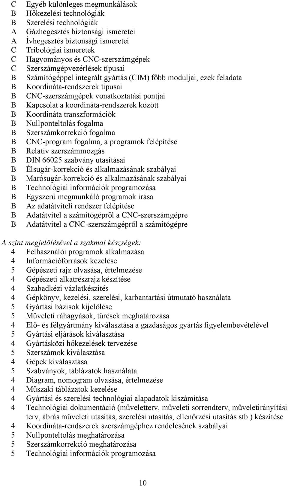 koordináta-rendszerek között Koordináta transzformációk Nullponteltolás fogalma Szerszámkorrekció fogalma CNC-program fogalma, a programok felépítése Relatív szerszámmozgás DIN 66025 szabvány