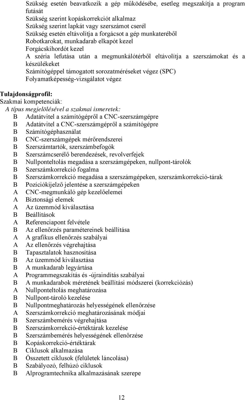 sorozatméréseket végez (SPC) Folyamatképesség-vizsgálatot végez Tulajdonságprofil: Szakmai kompetenciák: típus megjelölésével a szakmai ismeretek: datátvitel a számítógépről a CNC-szerszámgépre