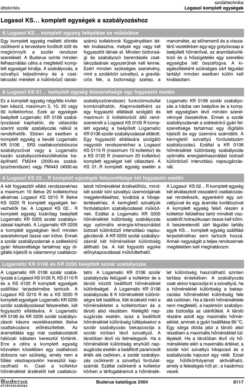 A szabályozás, a szivattyú teljesítmény és a csatlakozási méretek a különbözõ darabszámú kollektorok függvényében lettek kiválasztva, melyek egy vagy két fogyasztót látnak el.