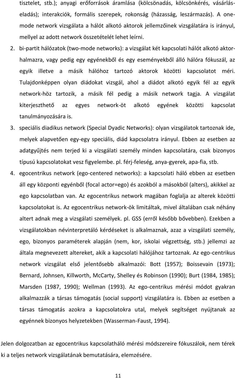 bi-partit hálózatok (two-mode networks): a vizsgálat két kapcsolati hálót alkotó aktorhalmazra, vagy pedig egy egyénekből és egy eseményekből álló hálóra fókuszál, az egyik illetve a másik hálóhoz