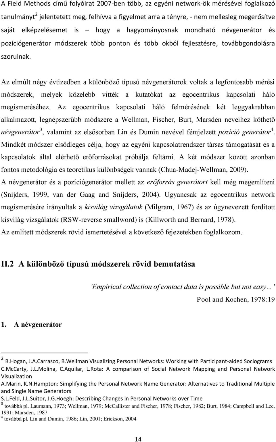 Az elmúlt négy évtizedben a különböző típusú névgenerátorok voltak a legfontosabb mérési módszerek, melyek közelebb vitték a kutatókat az egocentrikus kapcsolati háló megismeréséhez.