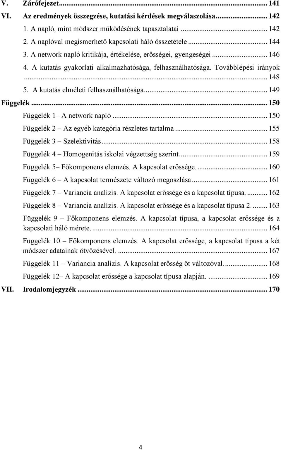 Továbblépési irányok... 148 5. A kutatás elméleti felhasználhatósága... 149 Függelék... 150 Függelék 1 A network napló... 150 Függelék 2 Az egyéb kategória részletes tartalma.