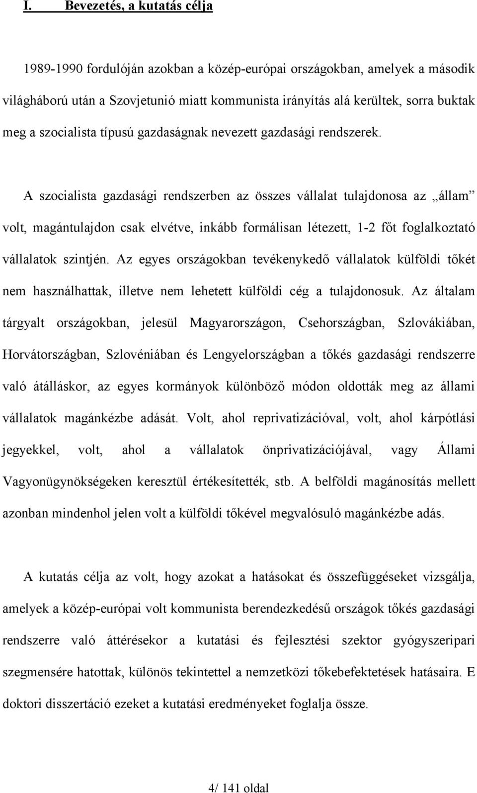 A szocialista gazdasági rendszerben az összes vállalat tulajdonosa az állam volt, magántulajdon csak elvétve, inkább formálisan létezett, 1-2 főt foglalkoztató vállalatok szintjén.