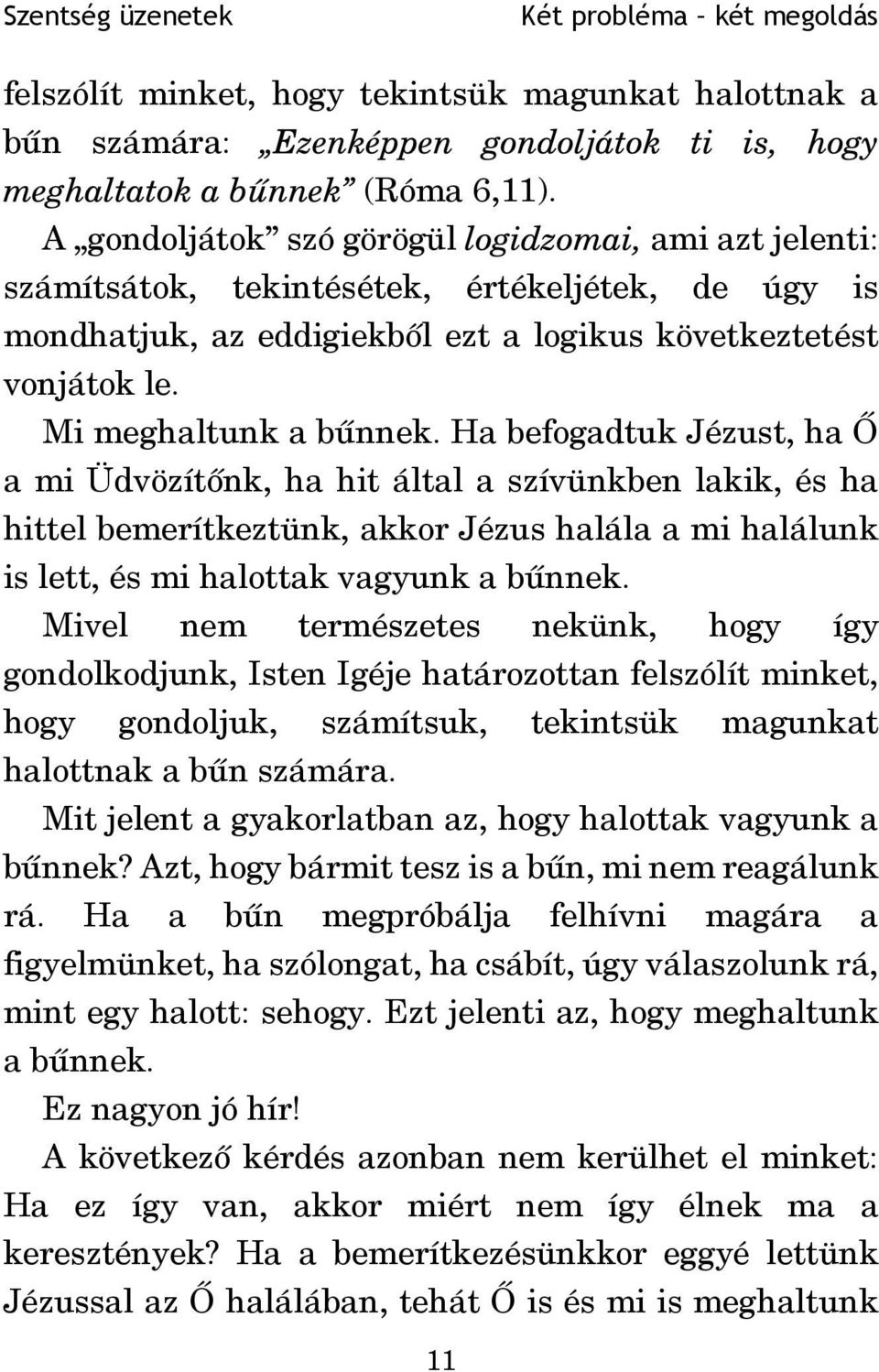 Ha befogadtuk Jézust, ha Õ a mi Üdvözítõnk, ha hit által a szívünkben lakik, és ha hittel bemerítkeztünk, akkor Jézus halála a mi halálunk is lett, és mi halottak vagyunk a bûnnek.