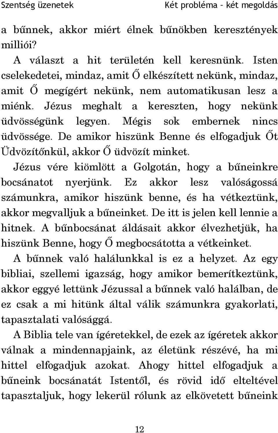 Mégis sok embernek nincs üdvössége. De amikor hiszünk Benne és elfogadjuk Õt Üdvözítõnkül, akkor Õ üdvözít minket. Jézus vére kiömlött a Golgotán, hogy a bûneinkre bocsánatot nyerjünk.