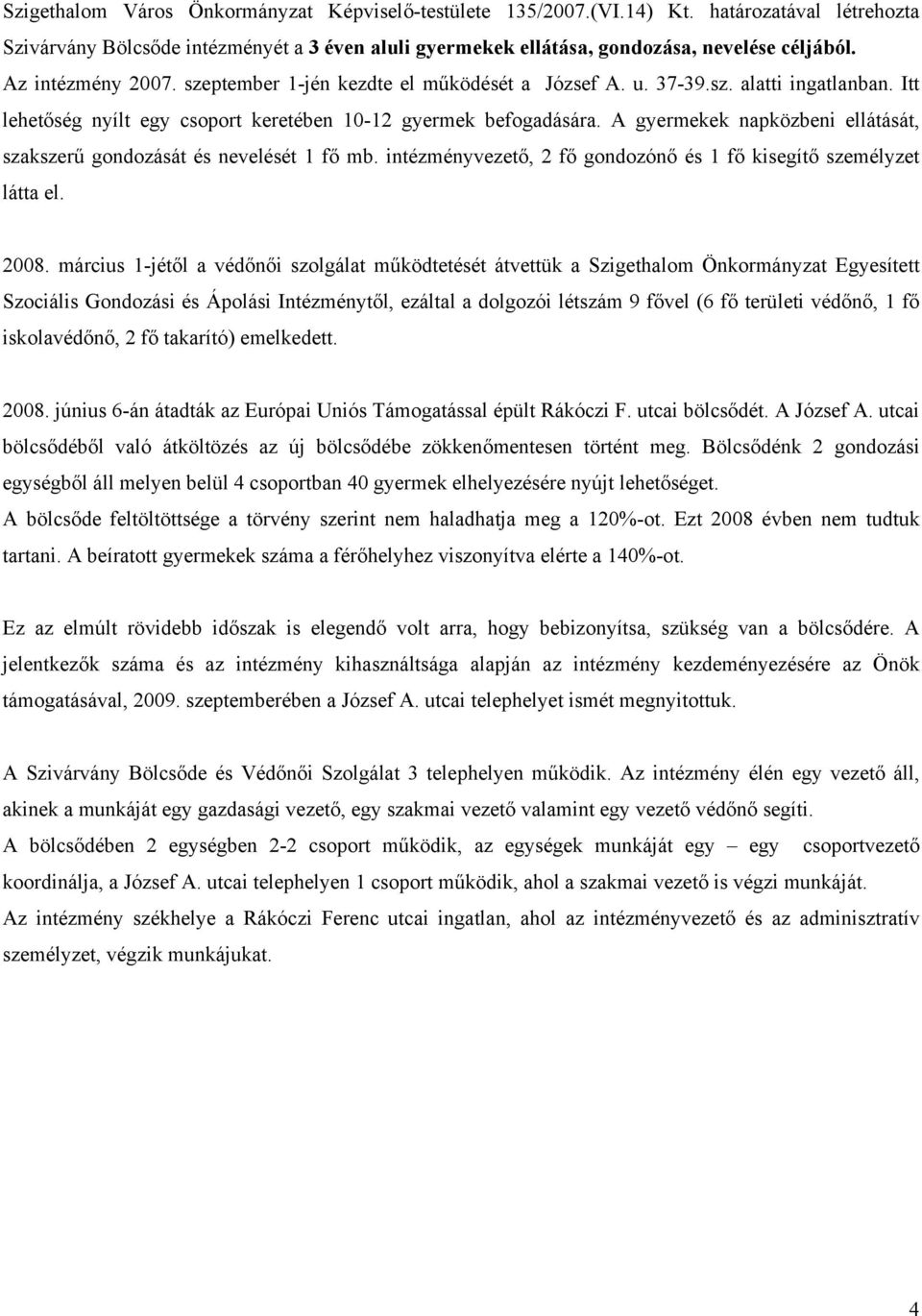 A gyermekek napközbeni ellátását, szakszerű gondozását és nevelését 1 fő mb. intézményvezető, 2 fő gondozónő és 1 fő kisegítő személyzet látta el. 2008.