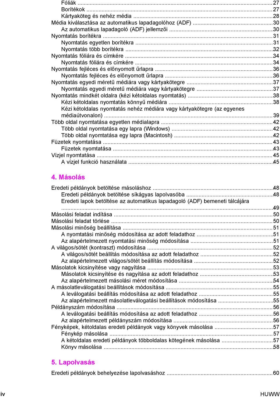 ..36 Nyomtatás fejléces és előnyomott űrlapra...36 Nyomtatás egyedi méretű médiára vagy kártyakötegre...37 Nyomtatás egyedi méretű médiára vagy kártyakötegre.