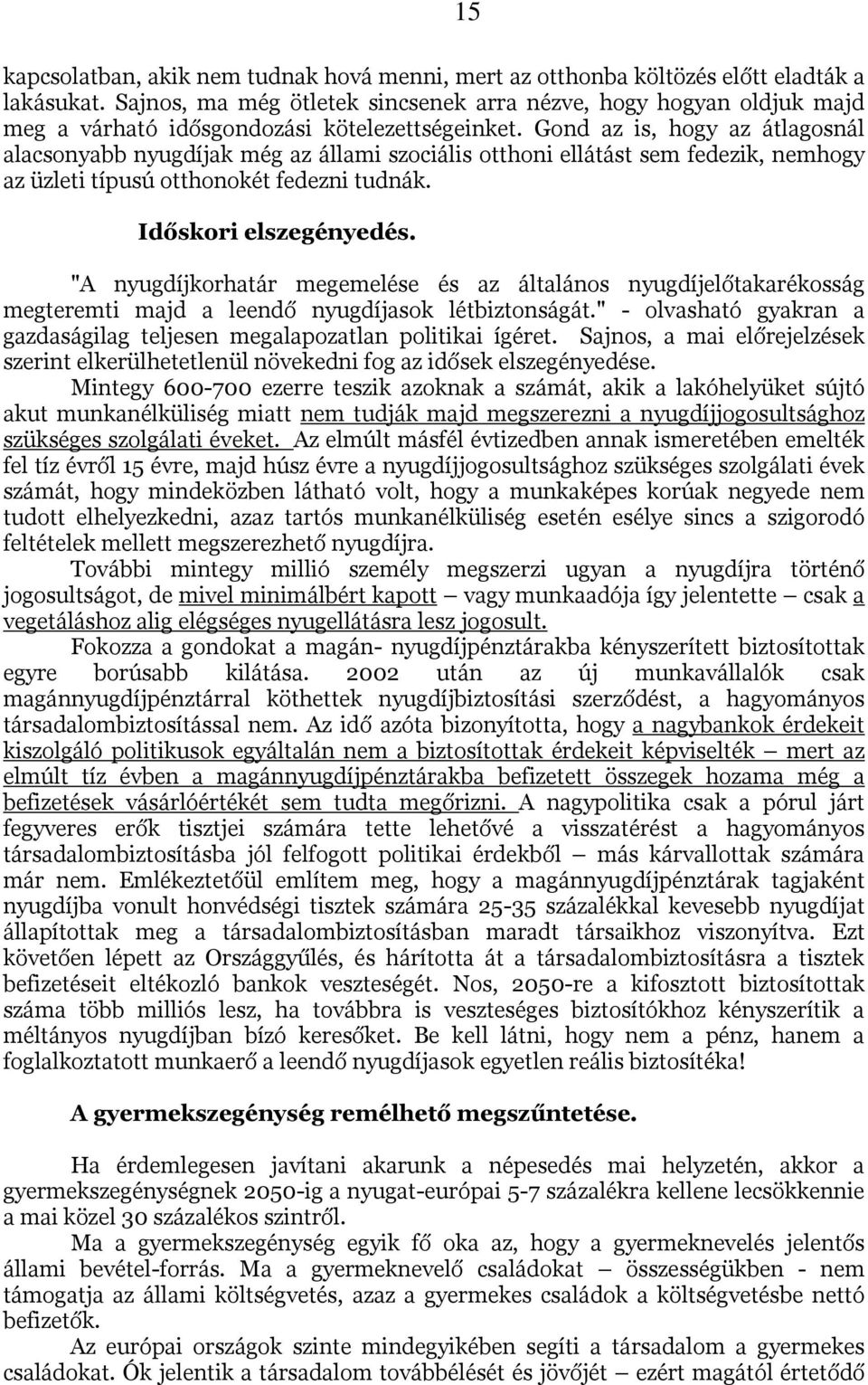 Gond az is, hogy az átlagosnál alacsonyabb nyugdíjak még az állami szociális otthoni ellátást sem fedezik, nemhogy az üzleti típusú otthonokét fedezni tudnák. Időskori elszegényedés.