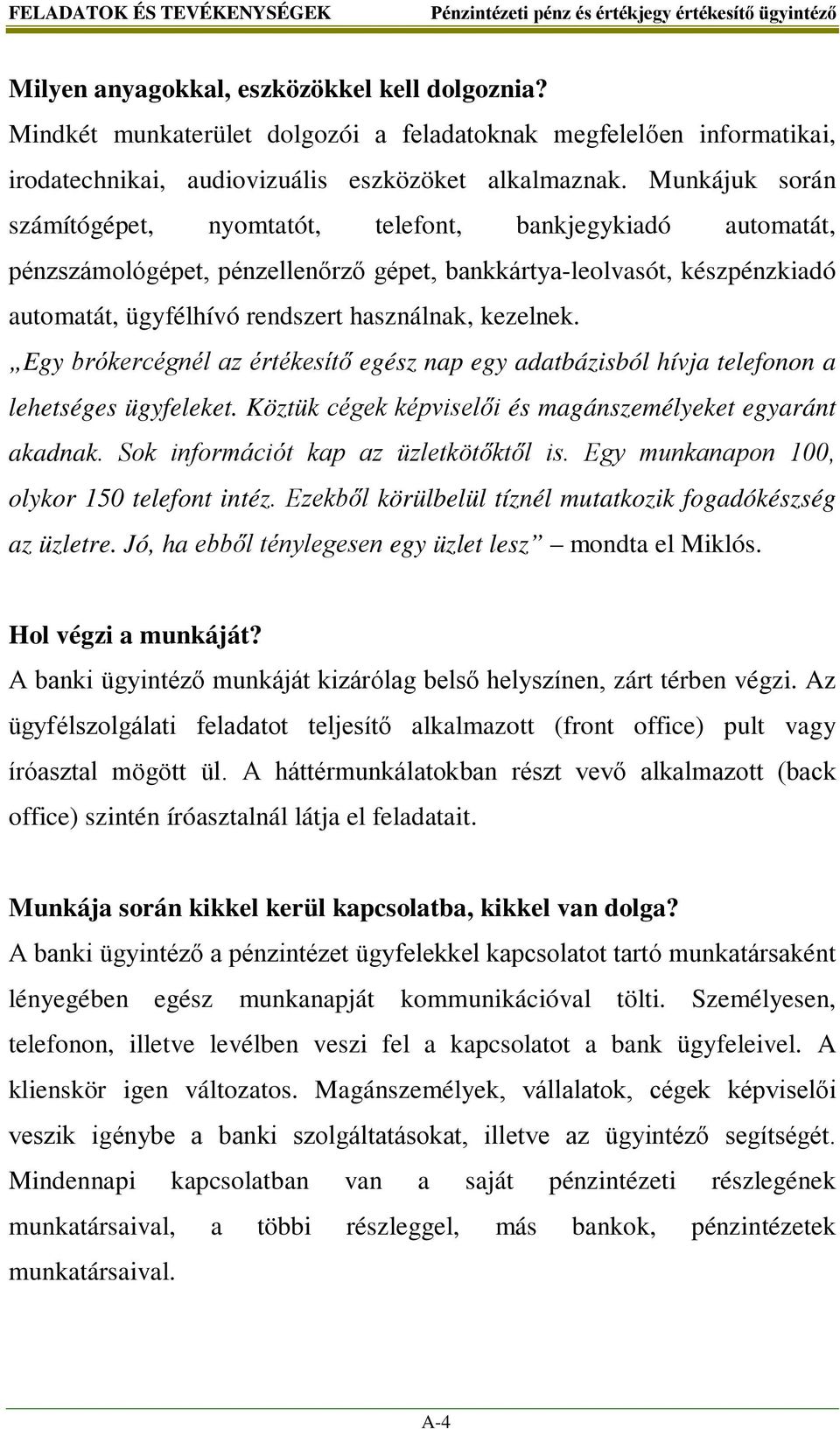 kezelnek. Egy brókercégnél az értékesítő egész nap egy adatbázisból hívja telefonon a lehetséges ügyfeleket. Köztük cégek képviselői és magánszemélyeket egyaránt akadnak.