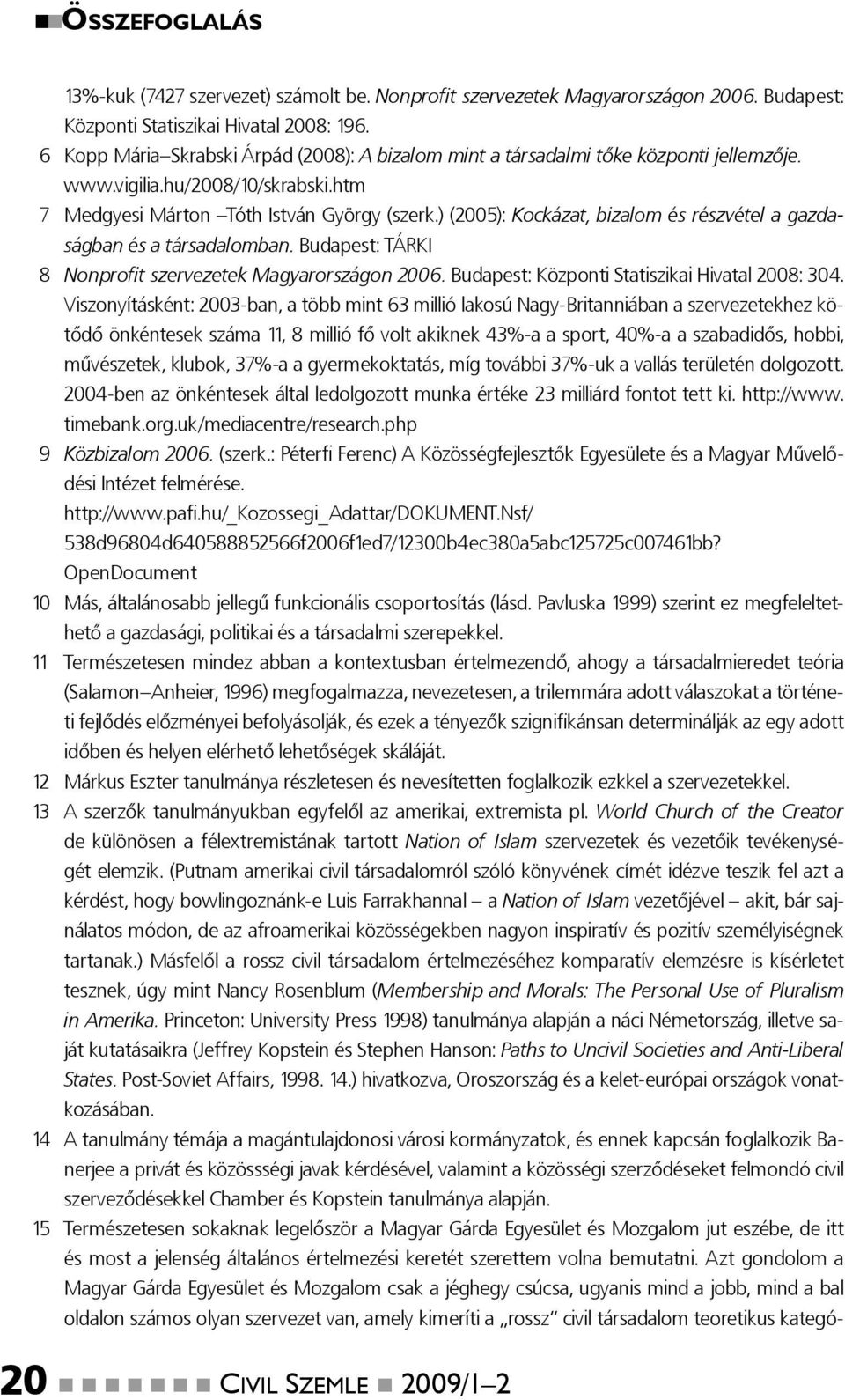 ) (2005): Kockázat, bizalom és részvétel a gazdaságban és a társadalomban. Budapest: TÁRKI 18 Nonprofit szervezetek Magyarországon 2006. Budapest: Központi Statiszikai Hivatal 2008: 304.